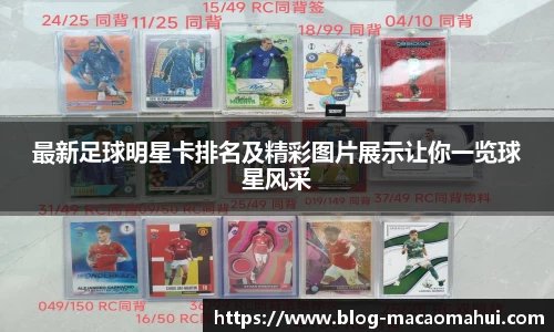 最新足球明星卡排名及精彩图片展示让你一览球星风采